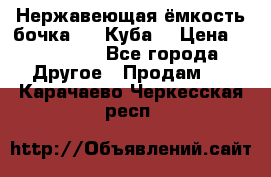 Нержавеющая ёмкость бочка 3,2 Куба  › Цена ­ 100 000 - Все города Другое » Продам   . Карачаево-Черкесская респ.